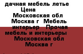 дачная мебель летье. › Цена ­ 40 000 - Московская обл., Москва г. Мебель, интерьер » Прочая мебель и интерьеры   . Московская обл.,Москва г.